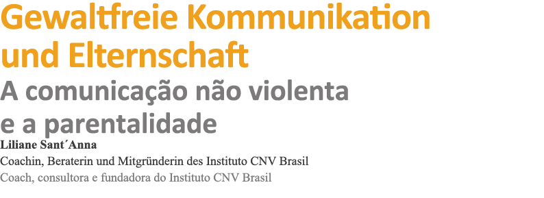 Gewaltfreie Kommunikation und Elternschaft A comunicação não violenta e a parentalidade Liliane Sant Anna Coachin, Be   