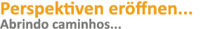 Perspektiven eröffnen    Abrindo caminhos   