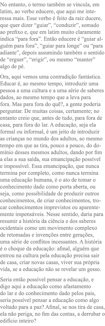 No entanto, o termo também se vincula, em latim, ao verbo educere, que aqui me interessa mais  Esse verbo é feito da    