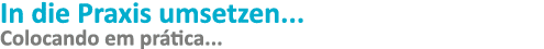 In die Praxis umsetzen    Colocando em prática   