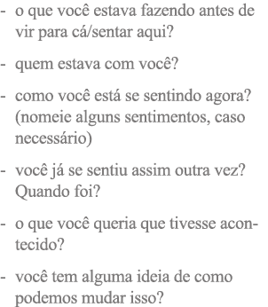 - o que você estava fazendo antes de vir para cá sentar aqui  - quem estava com você  - como você está se sentindo ag   