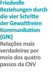 Friedvolle Beziehungen durch die vier Schritte der Gewaltfreien Kommunikation (GfK) Relações mais verdadeiras por mei   