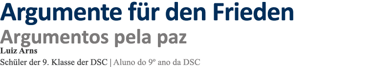 Argumente für den Frieden Argumentos pela paz Luiz Arns Schüler der 9  Klasse der DSC   Aluno do 9  ano da DSC