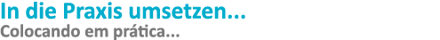 In die Praxis umsetzen    Colocando em prática   